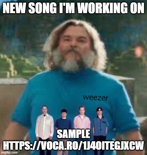 I am Steve weezer | NEW SONG I'M WORKING ON; SAMPLE
HTTPS://VOCA.RO/1J4OITEGJXCW | image tagged in i am steve weezer | made w/ Imgflip meme maker