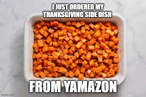 memes by Brad - I got my Thanksgiving dinner side dish from YAMAZON | I JUST ORDERED MY THANKSGIVING SIDE DISH; FROM YAMAZON | image tagged in funny,thanksgiving dinner,thanksgiving,humor,food memes,turkey | made w/ Imgflip meme maker