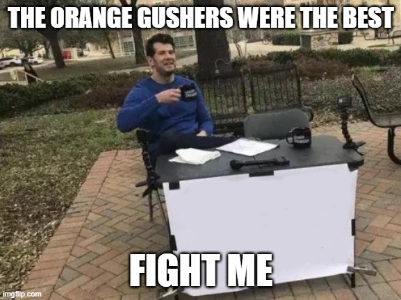 Fight Me | THE ORANGE GUSHERS WERE THE BEST; FIGHT ME | image tagged in fight me | made w/ Imgflip meme maker