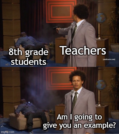 I gave an example to the teacher | Teachers; 8th grade students; Am I going to give you an example? | image tagged in memes,who killed hannibal,funny | made w/ Imgflip meme maker