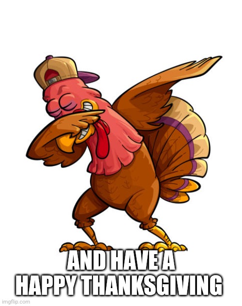 AND HAVE A HAPPY THANKSGIVING | made w/ Imgflip meme maker