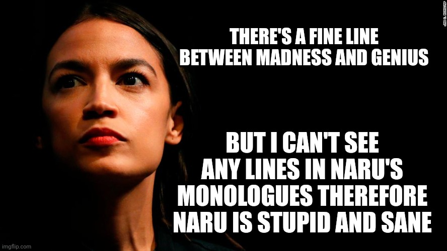 ocasio-cortez super genius | THERE'S A FINE LINE BETWEEN MADNESS AND GENIUS; BUT I CAN'T SEE ANY LINES IN NARU'S MONOLOGUES THEREFORE NARU IS STUPID AND SANE | image tagged in ocasio-cortez super genius | made w/ Imgflip meme maker