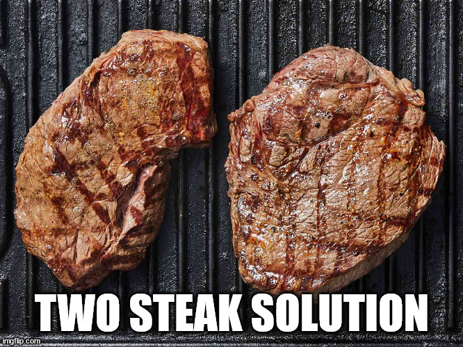 Two steak solution | TWO STEAK SOLUTION | image tagged in steak | made w/ Imgflip meme maker