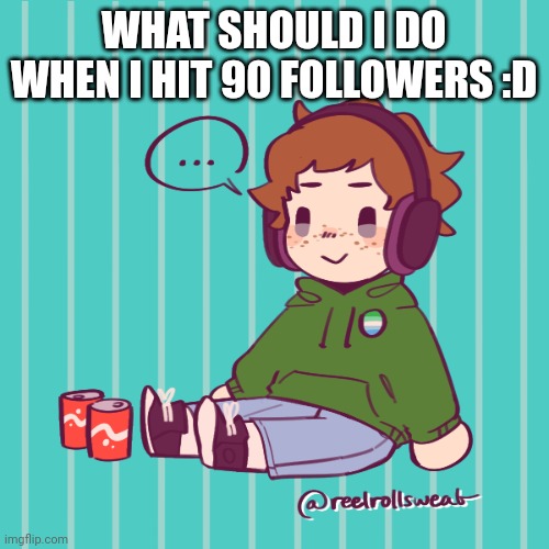 Yesbecauseyes's temp | WHAT SHOULD I DO WHEN I HIT 90 FOLLOWERS :D | image tagged in yesbecauseyes's temp | made w/ Imgflip meme maker