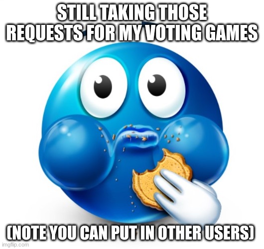 Blue guy snacking | STILL TAKING THOSE REQUESTS FOR MY VOTING GAMES; (NOTE YOU CAN PUT IN OTHER USERS) | image tagged in blue guy snacking | made w/ Imgflip meme maker