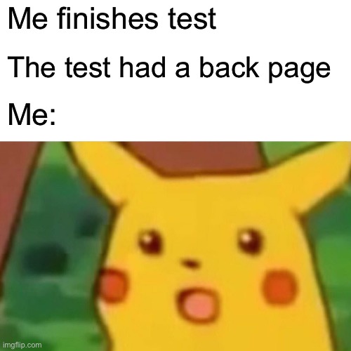 Are you kidding me? | Me finishes test; The test had a back page; Me: | image tagged in memes,surprised pikachu | made w/ Imgflip meme maker