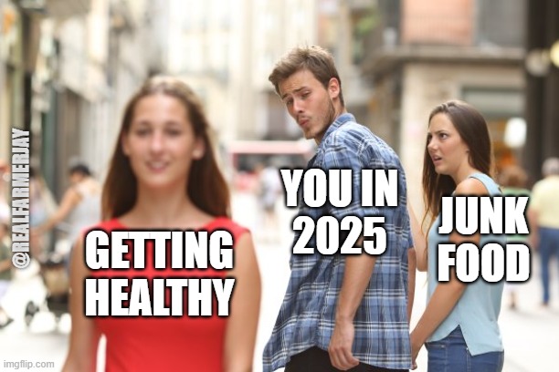 Get Healthy in 2025 | YOU IN
2025; @REALFARMERJAY; JUNK
FOOD; GETTING
HEALTHY | image tagged in healthy choices | made w/ Imgflip meme maker