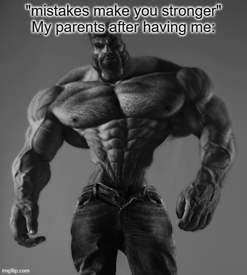 GigaChad | "mistakes make you stronger"
My parents after having me: | image tagged in gigachad | made w/ Imgflip meme maker