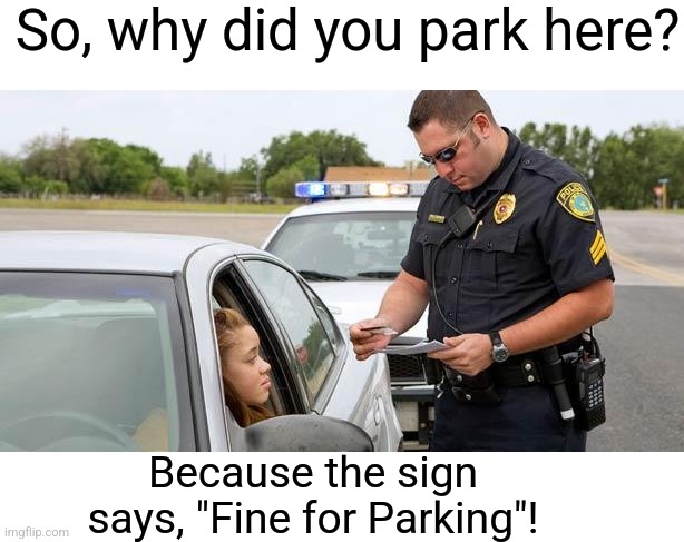 This is fine. | So, why did you park here? Because the sign says, "Fine for Parking"! | image tagged in police,blonde,driver,parking,fine | made w/ Imgflip meme maker