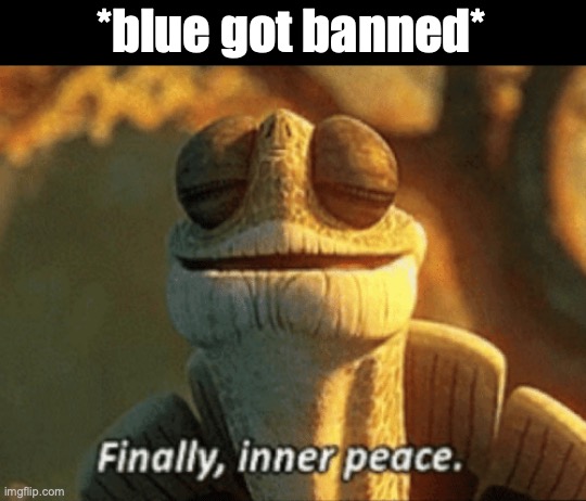 Finally, her new alt sucked ass | *blue got banned* | image tagged in finally inner peace | made w/ Imgflip meme maker