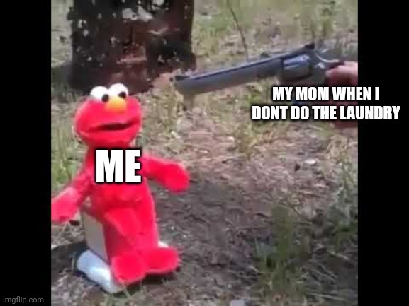 Elmo gets shot | MY MOM WHEN I DONT DO THE LAUNDRY; ME | image tagged in elmo gets shot | made w/ Imgflip meme maker