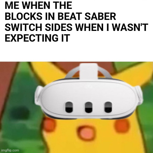 Surprised Pikachu | ME WHEN THE BLOCKS IN BEAT SABER 
SWITCH SIDES WHEN I WASN'T 
EXPECTING IT | image tagged in memes,surprised pikachu | made w/ Imgflip meme maker