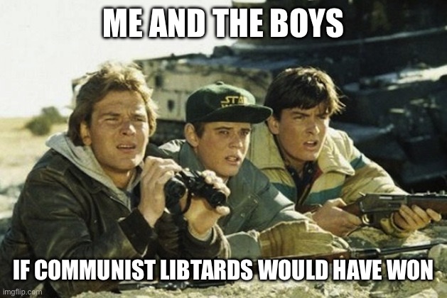 Red Dawn - Patrick Swayze | ME AND THE BOYS IF COMMUNIST LIBTARDS WOULD HAVE WON | image tagged in red dawn - patrick swayze | made w/ Imgflip meme maker