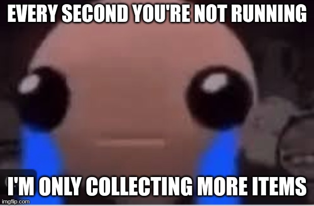 the binding of isaac | EVERY SECOND YOU'RE NOT RUNNING; I'M ONLY COLLECTING MORE ITEMS | image tagged in isaac,video games | made w/ Imgflip meme maker