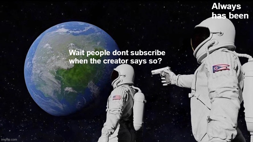 Wait people dont sub on command? | Always has been; Wait people dont subscribe when the creator says so? | image tagged in memes,always has been | made w/ Imgflip meme maker