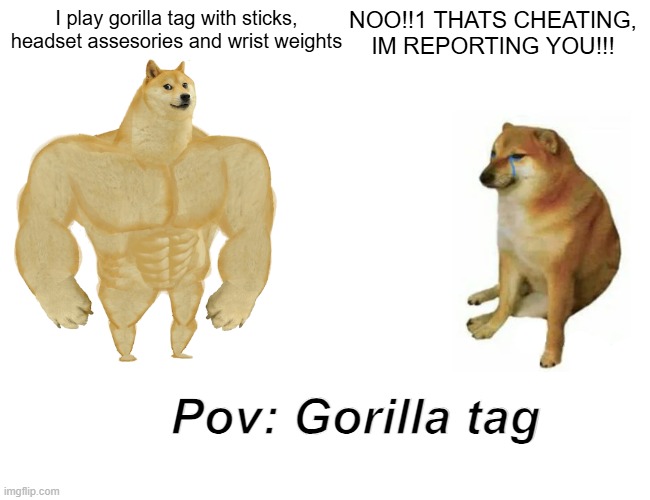 Pov: Gorilla tag | I play gorilla tag with sticks, headset assesories and wrist weights; NOO!!1 THATS CHEATING, IM REPORTING YOU!!! Pov: Gorilla tag | image tagged in memes,buff doge vs cheems | made w/ Imgflip meme maker