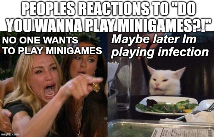 Woman Yelling At Cat | PEOPLES REACTIONS TO "DO YOU WANNA PLAY MINIGAMES?!"; Maybe later Im playing infection; NO ONE WANTS TO PLAY MINIGAMES | image tagged in memes,woman yelling at cat | made w/ Imgflip meme maker