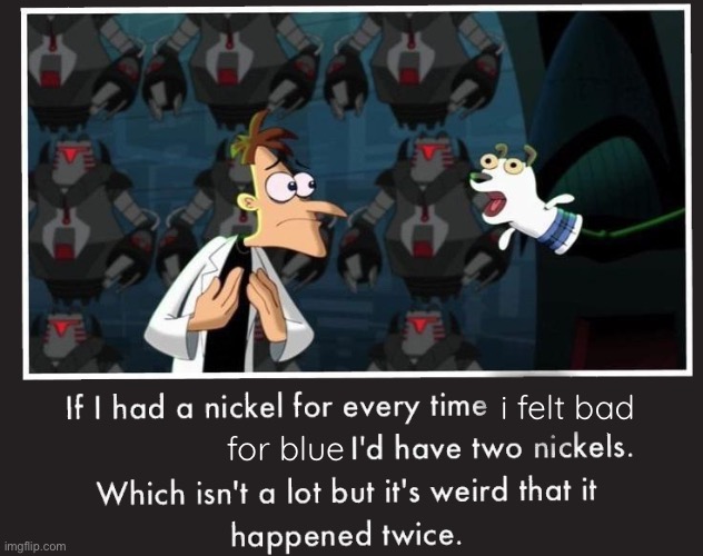 Doof If I had a Nickel | i felt bad; for blue | image tagged in doof if i had a nickel | made w/ Imgflip meme maker