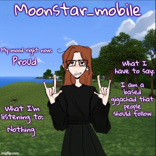 Not abusing Moonstars’s temp | Proud; I am a based gigachad that people should follow; Nothing | image tagged in moonstar_mobile's announcement template | made w/ Imgflip meme maker