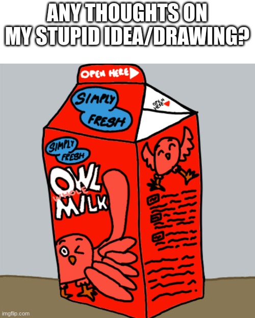 any thoughts on my owl whole milk carton? | ANY THOUGHTS ON MY STUPID IDEA/DRAWING? | image tagged in stupid,weird,owl,milk,owl milk,oh wow are you actually reading these tags | made w/ Imgflip meme maker