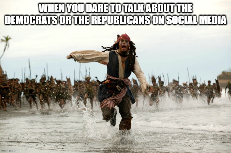 Democrats & Republicans | WHEN YOU DARE TO TALK ABOUT THE DEMOCRATS OR THE REPUBLICANS ON SOCIAL MEDIA | image tagged in jack sparow,democrats,republicans | made w/ Imgflip meme maker