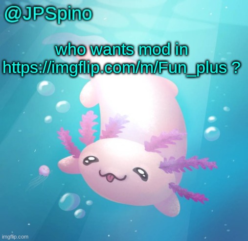 JPSpino's axolotl temp updated | who wants mod in https://imgflip.com/m/Fun_plus ? | image tagged in jpspino's axolotl temp updated | made w/ Imgflip meme maker