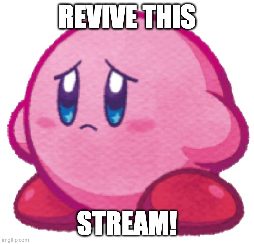 plz? | REVIVE THIS; STREAM! | image tagged in sad kirb,memes,funny,kirby,cute,sad | made w/ Imgflip meme maker