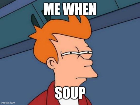 Futurama Fry | ME WHEN; SOUP | image tagged in memes,futurama fry | made w/ Imgflip meme maker