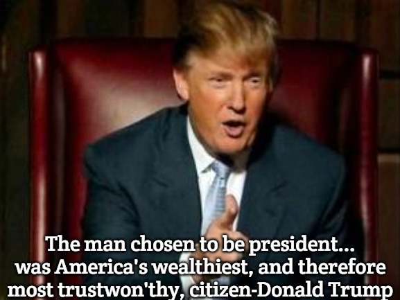 Trump | The man chosen to be president... was America's wealthiest, and therefore most trustwon'thy, citizen-Donald Trump | image tagged in donald trump,slavic | made w/ Imgflip meme maker