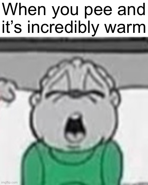 When you pee and it’s incredibly warm | made w/ Imgflip meme maker