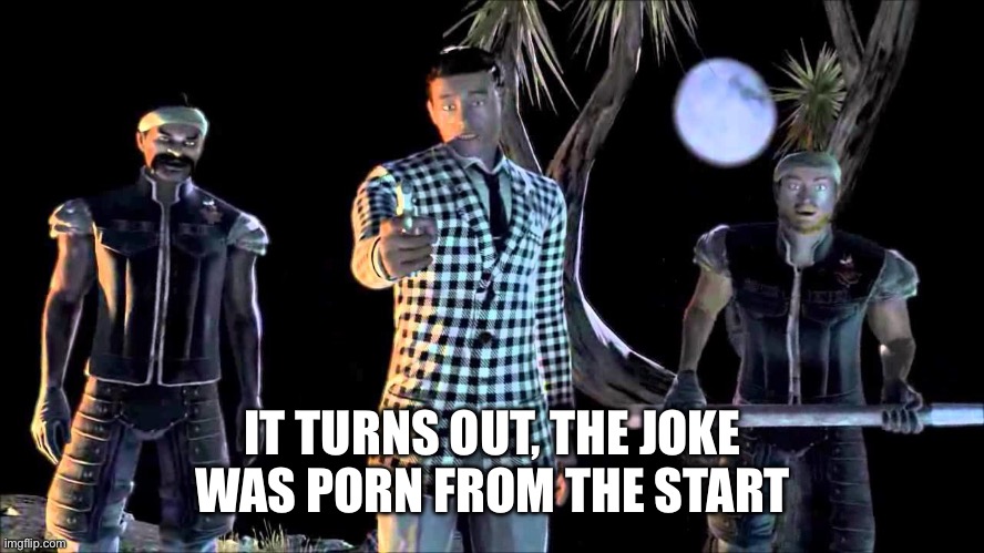 Game was Rigged from the Start | IT TURNS OUT, THE JOKE WAS PORN FROM THE START | image tagged in game was rigged from the start | made w/ Imgflip meme maker