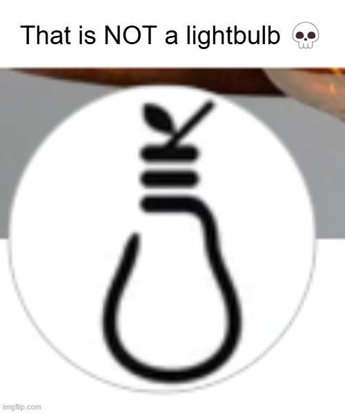 def looks like something else.. | That is NOT a lightbulb 💀 | image tagged in dark humor,funny | made w/ Imgflip meme maker