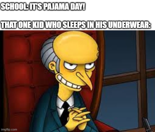 evil grin | SCHOOL: IT'S PAJAMA DAY!
 
THAT ONE KID WHO SLEEPS IN HIS UNDERWEAR: | image tagged in evil grin | made w/ Imgflip meme maker