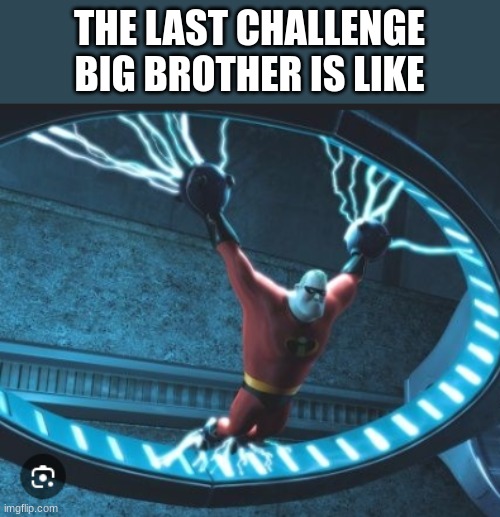 big brother | THE LAST CHALLENGE BIG BROTHER IS LIKE | image tagged in mr incredible | made w/ Imgflip meme maker