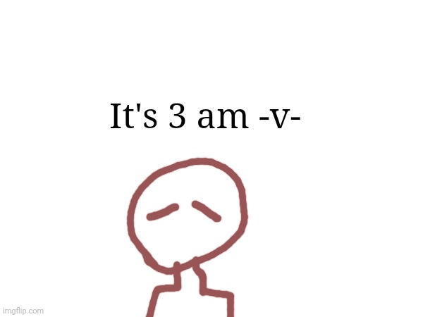 It's 3 am -v- | made w/ Imgflip meme maker