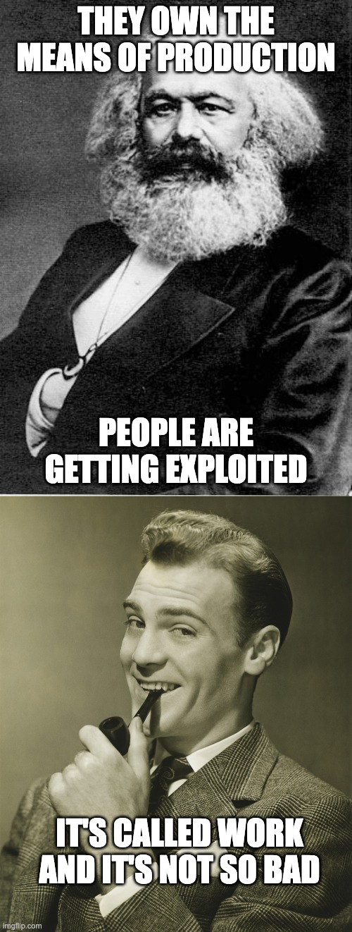 THEY OWN THE MEANS OF PRODUCTION; PEOPLE ARE GETTING EXPLOITED; IT'S CALLED WORK AND IT'S NOT SO BAD | image tagged in karl marx,smug | made w/ Imgflip meme maker