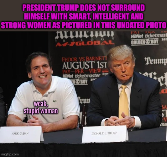 Proof Trump does not surround himself with intelligent people | PRESIDENT TRUMP DOES NOT SURROUND HIMSELF WITH SMART, INTELLIGENT AND STRONG WOMEN AS PICTURED IN THIS UNDATED PHOTO; weak, stupid woman | made w/ Imgflip meme maker