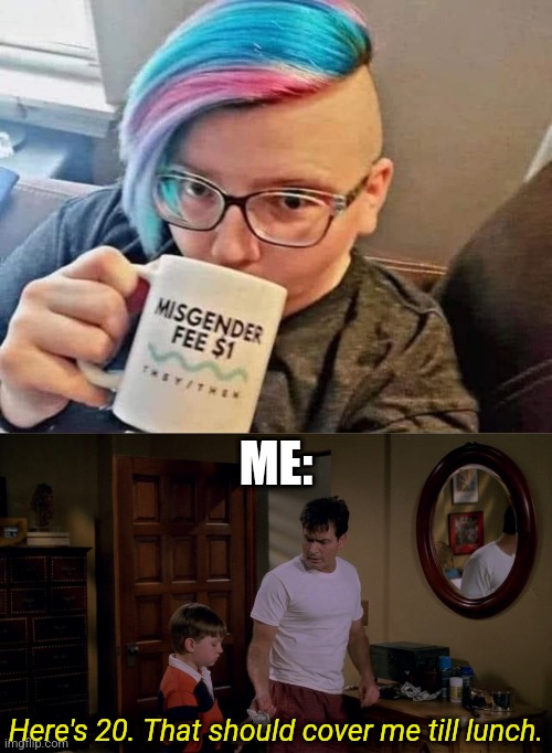 Giving money to anyone who has this mug is worth it | ME:; Here's 20. That should cover me till lunch. | image tagged in transgender,lgbtq,snowflake,gender confusion,two and a half men,humor | made w/ Imgflip meme maker