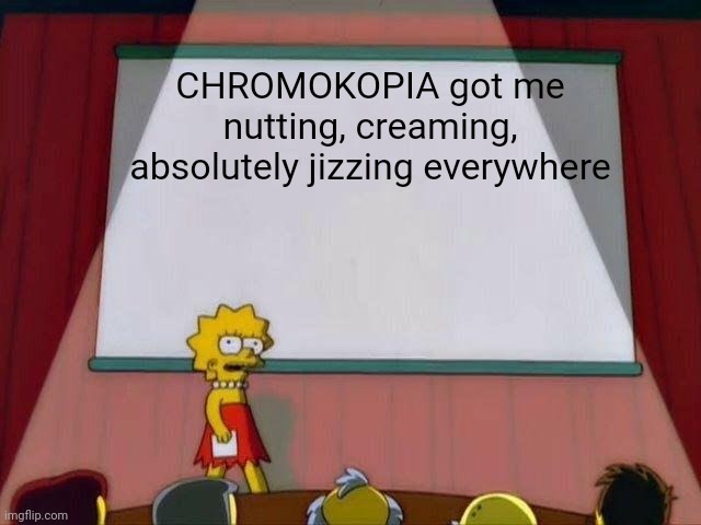Lisa Simpson's Presentation | CHROMOKOPIA got me nutting, creaming, absolutely jizzing everywhere | image tagged in lisa simpson's presentation | made w/ Imgflip meme maker