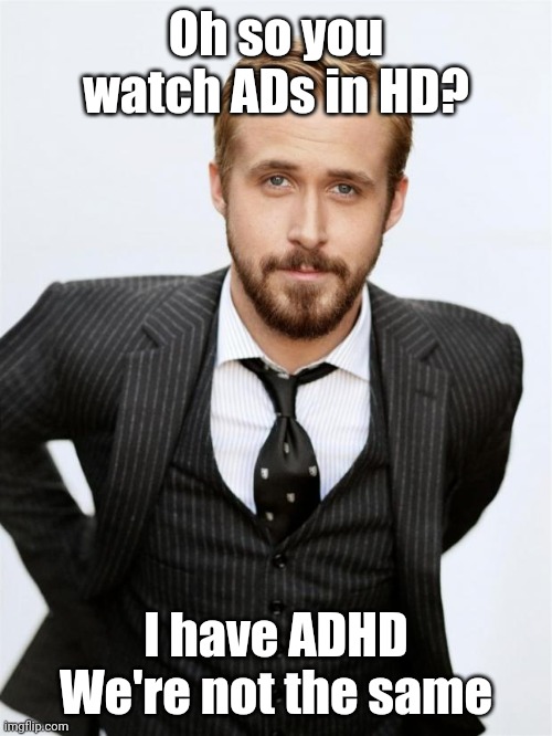 Ryan Gosling | Oh so you watch ADs in HD? I have ADHD
We're not the same | image tagged in ryan gosling | made w/ Imgflip meme maker