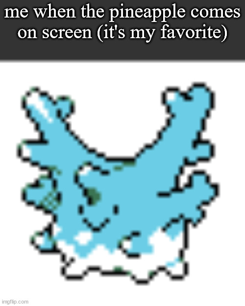 happy corsola | me when the pineapple comes on screen (it's my favorite) | image tagged in happy corsola | made w/ Imgflip meme maker