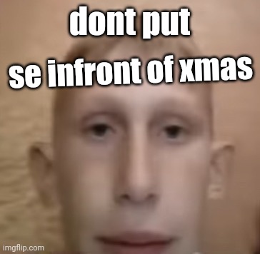 dont put; se infront of xmas | made w/ Imgflip meme maker