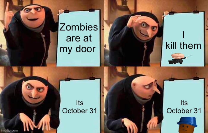 Dum Gru | Zombies are at my door; I kill them; Its October 31; Its October 31 | image tagged in memes,gru's plan | made w/ Imgflip meme maker