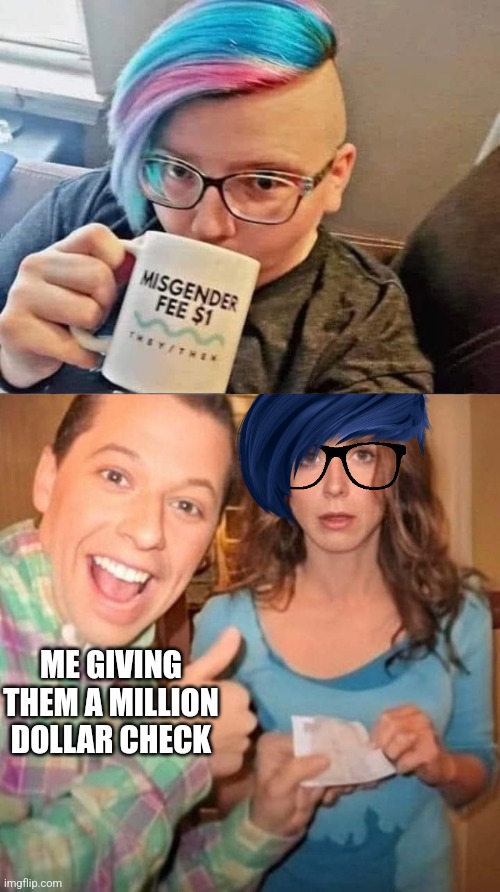 This is one person I'd be willing to make a millionaire | ME GIVING THEM A MILLION DOLLAR CHECK | image tagged in transgender,lgbtq,snowflake,gender confusion,humor,two and a half men | made w/ Imgflip meme maker