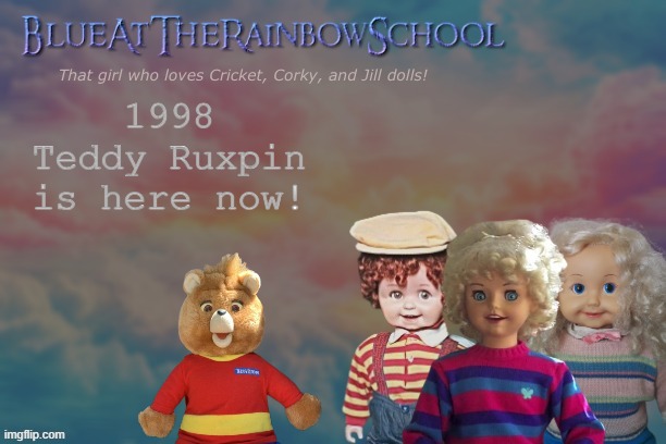 ahhhb ihirhtohrihorihrthio | 1998 Teddy Ruxpin is here now! | image tagged in bluerainbowschool | made w/ Imgflip meme maker