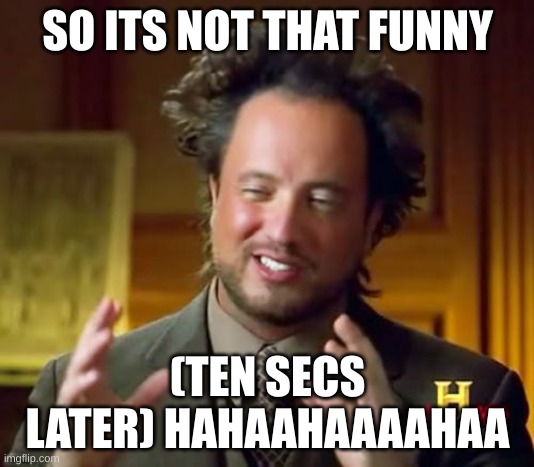 Ancient Aliens Meme | SO ITS NOT THAT FUNNY (TEN SECS LATER) HAHAAHAAAAHAA | image tagged in memes,ancient aliens | made w/ Imgflip meme maker