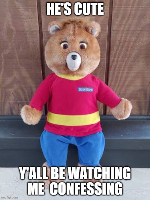 Cutie little illiop bear | HE'S CUTE; Y'ALL BE WATCHING ME  CONFESSING | made w/ Imgflip meme maker