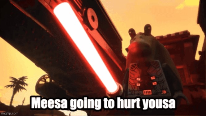 meesa going to hurt yousa | image tagged in meesa going to hurt sousa | made w/ Imgflip meme maker