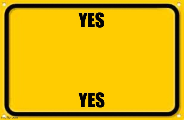 Blank Yellow Sign Meme | YES YES | image tagged in memes,blank yellow sign | made w/ Imgflip meme maker