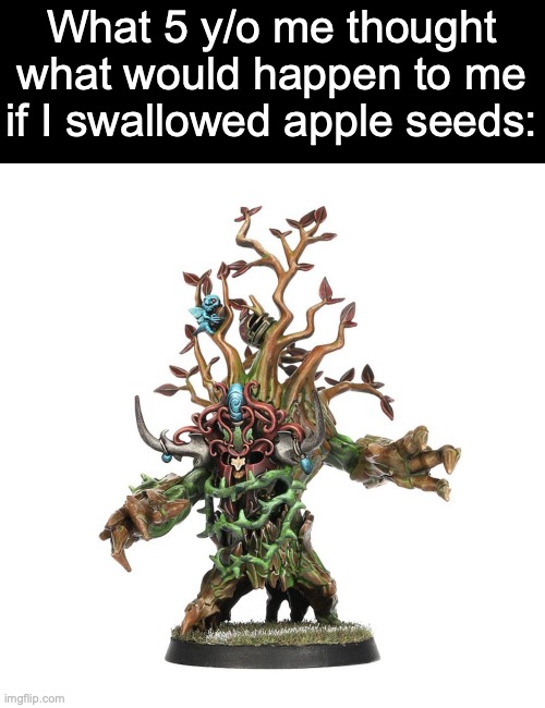 That doesn't happen to me unless... | What 5 y/o me thought what would happen to me if I swallowed apple seeds: | image tagged in blood bowl treeman,tree,memes,relatable memes,why are you reading the tags | made w/ Imgflip meme maker